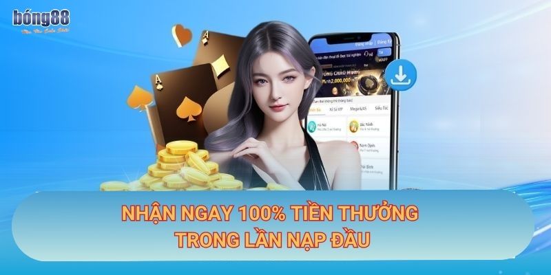 Khuyến mãi Bong88: Ưu đãi nạp tiền, hoàn trả cược thua hấp dẫn 1 Nhận ngay 100% tiền thưởng trong lần nạp đầu